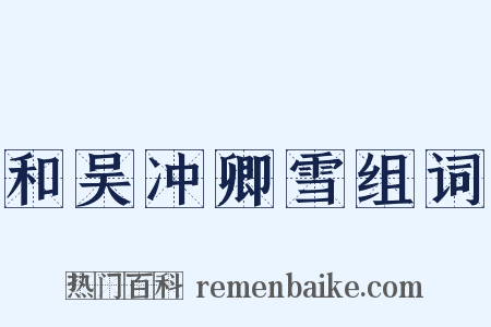 和吴冲卿雪组词是什么意思的图片